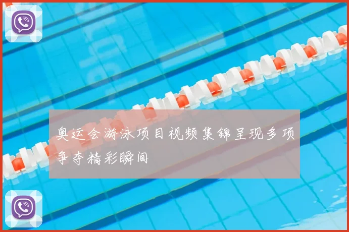 奥运会游泳项目视频集锦呈现多项争夺精彩瞬间