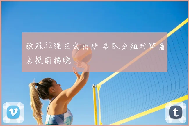 欧冠32强正式出炉 各队分组对阵看点提前揭晓