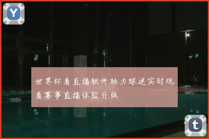 世界杯看直播软件助力球迷实时观看赛事直播体验升级
