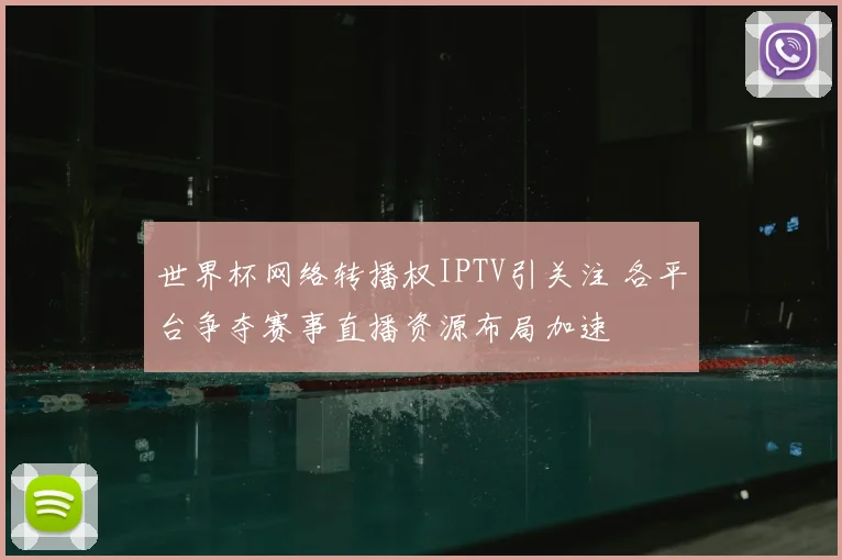 世界杯网络转播权IPTV引关注 各平台争夺赛事直播资源布局加速