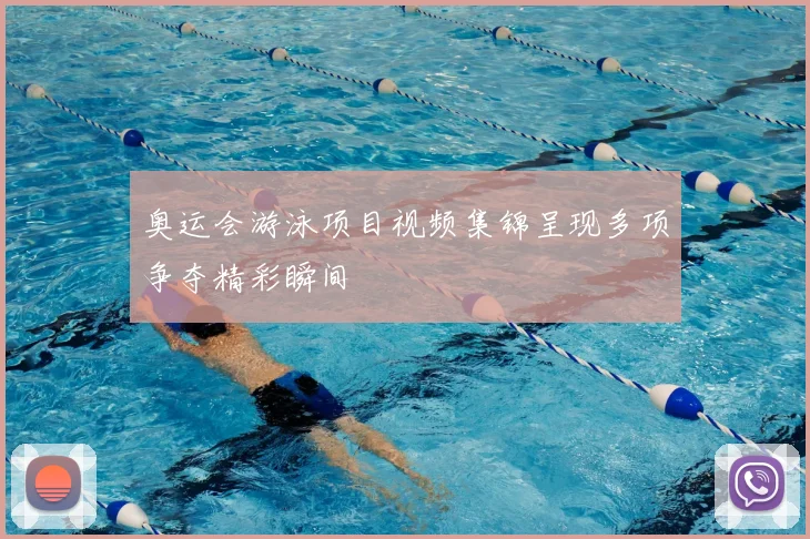 奥运会游泳项目视频集锦呈现多项争夺精彩瞬间