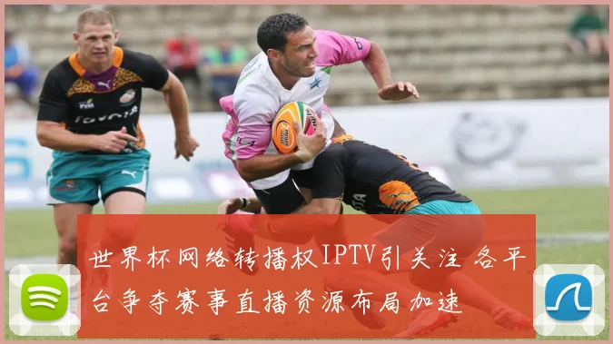 世界杯网络转播权IPTV引关注 各平台争夺赛事直播资源布局加速