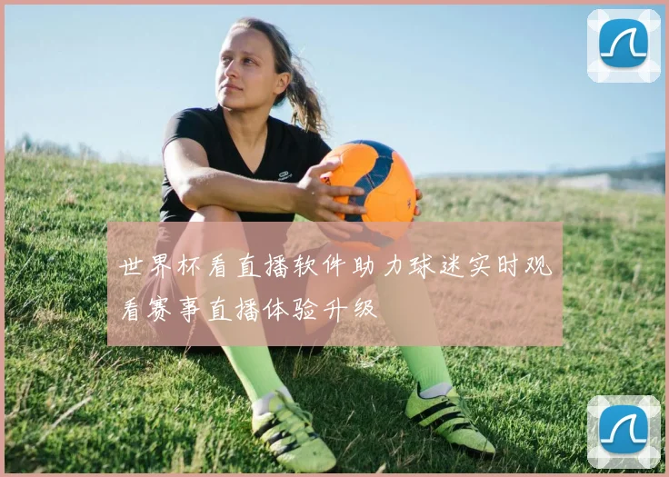 世界杯看直播软件助力球迷实时观看赛事直播体验升级