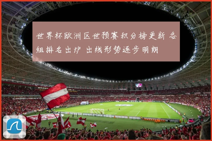 世界杯欧洲区世预赛积分榜更新 各组排名出炉 出线形势逐步明朗