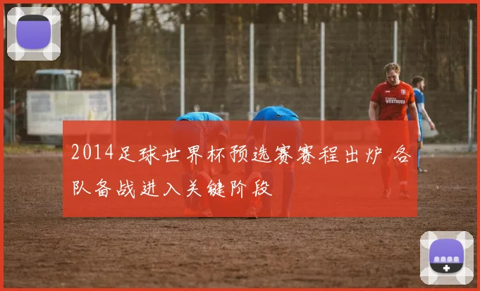 2014足球世界杯预选赛赛程出炉 各队备战进入关键阶段