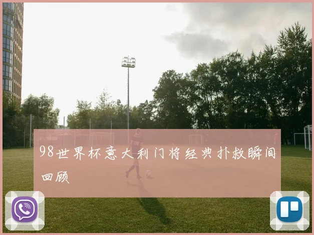 98世界杯意大利门将经典扑救瞬间回顾
