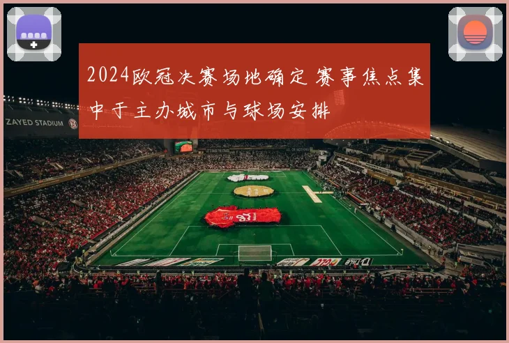 2024欧冠决赛场地确定 赛事焦点集中于主办城市与球场安排