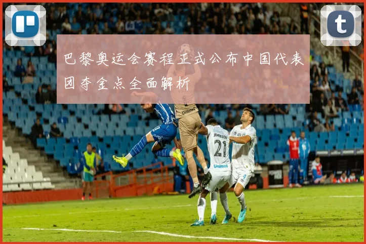 巴黎奥运会赛程正式公布中国代表团夺金点全面解析